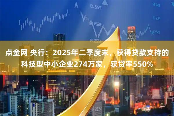 点金网 央行：2025年二季度末，获得贷款支持的科技型中小企业274万家，获贷率550%