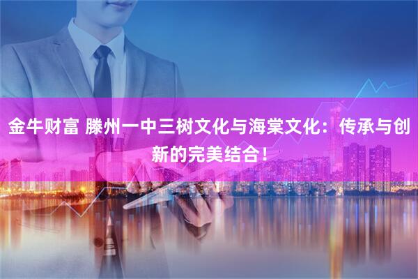 金牛财富 滕州一中三树文化与海棠文化：传承与创新的完美结合！