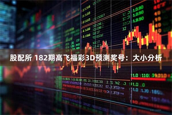 股配所 182期高飞福彩3D预测奖号：大小分析